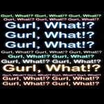 Gurl, What!?