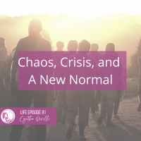 LIFE 091: Chaos, Crisis, and a New Normal