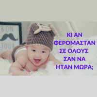 Κι αν φερόμασταν σε όλους σαν να ήταν μωρά