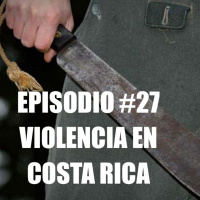 Episodio #27 - Violencia en Costa Rica