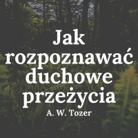 Jak rozpoznawać duchowe przeżycia - A. W. Tozer