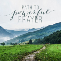 The Path to Powerful Prayer - Part 1