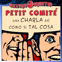 PETIT COMITÉ – Una charla así como si tal cosa – Extra-Órbita - Episodio exclusivo para mecenas