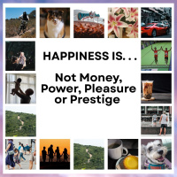 Happiness Is...: Not Money, Power, Pleasure or Prestige