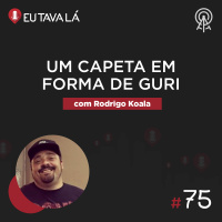 Eu Tava Lá #75 - UM CAPETA EM FORMA DE GURI (com Rodrigo Koala)