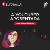 Eu Tava Lá #141 - A YOUTUBER APOSENTADA (com Pathy dos Reis)