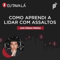 Eu Tava Lá #139 – COMO APRENDI A LIDAR COM ASSALTOS (com Ulisses Mattos)