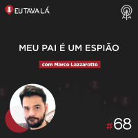 Eu Tava Lá #68 - MEU PAI É UM ESPIÃO (com Marco Lazzarotto)