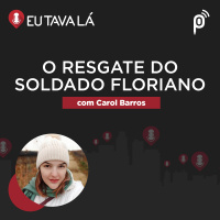 Eu Tava Lá #123 - O RESGATE DO SOLDADO FLORIANO (com Carol Barros)