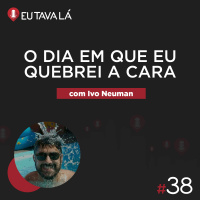 Eu Tava Lá #38 - O DIA EM QUE EU QUEBREI A CARA (com Ivo Neuman)