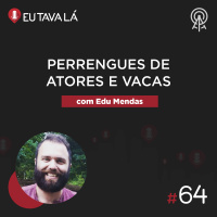 Eu Tava Lá #64 - PERRENGUES DE ATORES E VACAS (com Edu Mendas)