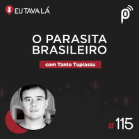 Eu Tava Lá #115 - O PARASITA BRASILEIRO (com Tanto Tupiassu)