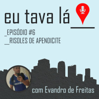 Eu tava lá #6 - RISOLES DE APENDICITE (com Evandro de Freitas)