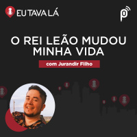 Eu Tava Lá #142 - O REI LEÃO MUDOU MINHA VIDA (com Jurandir Filho)