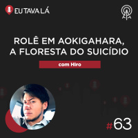 Eu Tava Lá #63 - ROLÊ EM AOKIGAHARA, A FLORESTA DO SUICÍDIO (com Hiro)