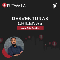 Eu Tava Lá #128 - DESVENTURAS CHILENAS (com Caio Santos)