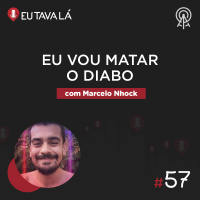 Eu Tava Lá #57 - EU VOU MATAR O DIABO (com Marcelo Nhock)