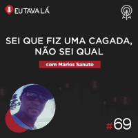 Eu Tava Lá #69 - FIZ UMA CAGADA, NÃO SEI QUAL (com Marlos Sanuto)
