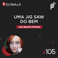 Eu Tava Lá #105 - UMA JIGSAW DO BEM (com Beatriz Fiorotto)