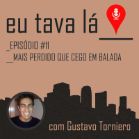 Eu tava lá #11 - MAIS PERDIDO QUE CEGO EM BALADA (com Gustavo Torniero)