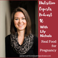Nutrition Experts Podcast Episode 16 Real Food For Pregnancy with Lily Nichols
