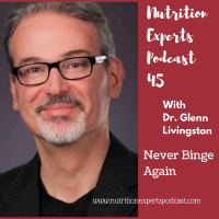 Nutrition Experts Podcast Episode 45 Never Binge Again with Dr. Glenn Livingston, Ph.D