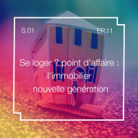 S01E11 – Se loger ? point d’affaire : l’immobilier nouvelle génération