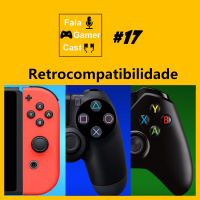 Fala Gamer Cast - #17 Retrocompatibilidade.