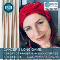 #71 Cancers Long Game: A story of Transformation, Courage and Resilience