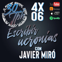 4x06 30TPH Escribir ucronías (con Javier Miró)