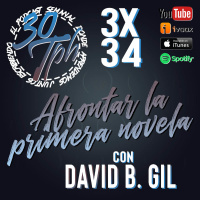 3x34 30TPH ESPECIAL Afrontar la primera novela (con David B. Gil)