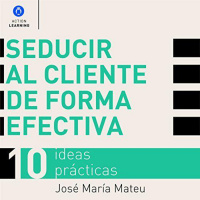 【 AUDIOLIBRO 】▶️ Seducir al cliente de forma efectiva. 10 ideas prácticas - José María Mateu
