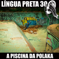 Língua Preta 30 – A Piscina da Polaka