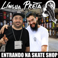 Língua Preta 15 – Entrando na Skate Shop