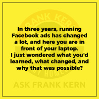 In three years, running Facebook ads has changed a lot, and here you are in front of your laptop. I just wondered what youd learned, what changed, and why that was possible?