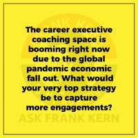 The career executive coaching space is booming right now due to the global pandemic economic fall out. What would your very top strategy be to capture more engagements?