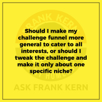 Should I make my challenge funnel more general to cater to all interests, or should I tweak the challenge and make it only about one specific niche? - Frank Kern Greatest Hit