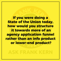 If you were doing a State of the Union today, how would you structure it towards more of an agency application funnel rather than an info product or lower-end product? - Frank Kern Greatest Hit