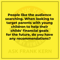 People like the audience searching. When looking to target parents with young children to help their childs financial goals for the future, do you have any recommendations?