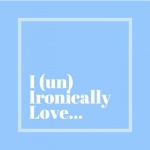 I (un)ironically Love...