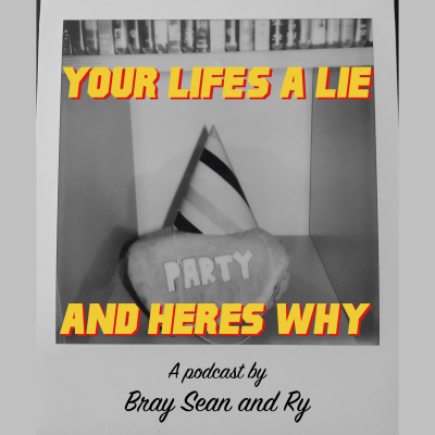 Your Lifes A Lie And Heres Why: With Bray, Sean And Ry