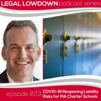 Legal Lowdown Podcast - Episode #23 - COVID-19 Reopening Liability Risks for MA Charter Schools