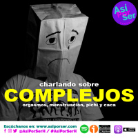 CHARLANDO SOBRE COMPLEJOS (orgasmos, menstruación, pichí y caca) - @AsiPorSerH #AsiPorSerH