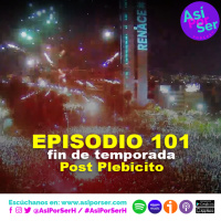 EPISODIO 101 / FIN DE TEMPORADA (Charla post plebicito) - @AsiPorSerH #AsiPorSerH