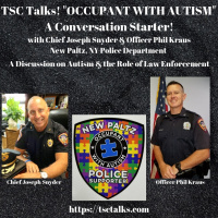 TSC Talks! Occupant with Autism Autism  the Role of Law Enforcement with Chief Joseph Snyder  Officer Phil Kraus, New Paltz, NY PD