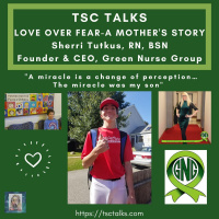 TSC Talks! Love over Fear~A Mothers Story. Sherri Tutkus, RN, BSN, Founder  CEO of Green Nurse Group