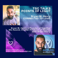 TSC Talks! Points of Light~Bryan M. Henry, Founder of Together We Ascend-Connected to Love