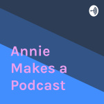 Annie Makes A Podcast