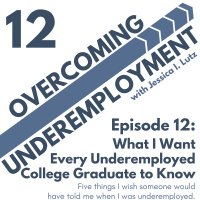 What I Want Every Underemployed College Graduate to Know - Episode 12