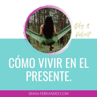 Vivir en el presente | Vivir en el ahora | Espiritualidad | Diana Fernandez | Coach Espiritual